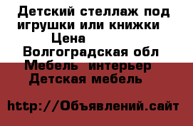 Детский стеллаж под игрушки или книжки › Цена ­ 7 000 - Волгоградская обл. Мебель, интерьер » Детская мебель   